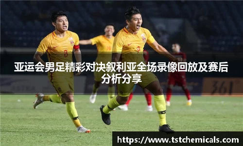 亚运会男足精彩对决叙利亚全场录像回放及赛后分析分享