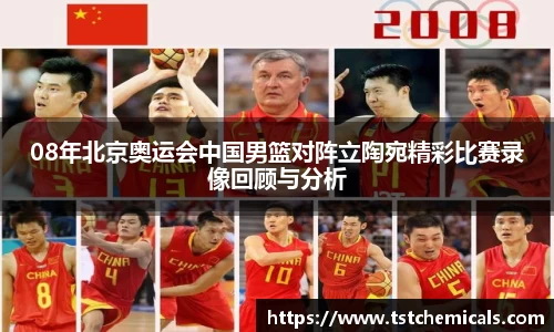 08年北京奥运会中国男篮对阵立陶宛精彩比赛录像回顾与分析